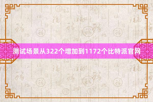 测试场景从322个增加到1172个比特派官网