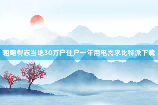 粗略得志当地30万户住户一年用电需求比特派下载