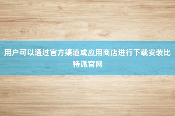 用户可以通过官方渠道或应用商店进行下载安装比特派官网