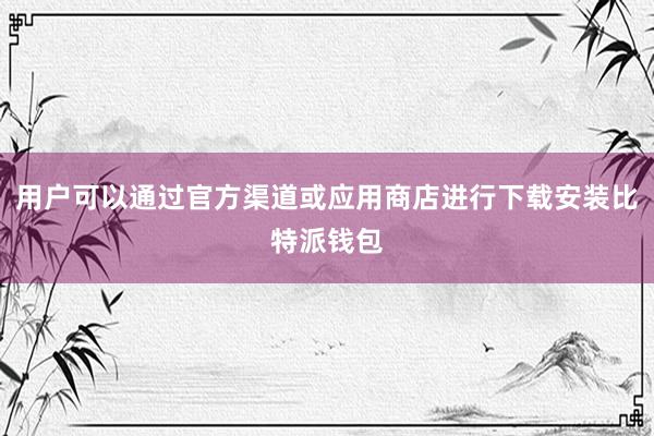 用户可以通过官方渠道或应用商店进行下载安装比特派钱包