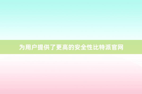 为用户提供了更高的安全性比特派官网