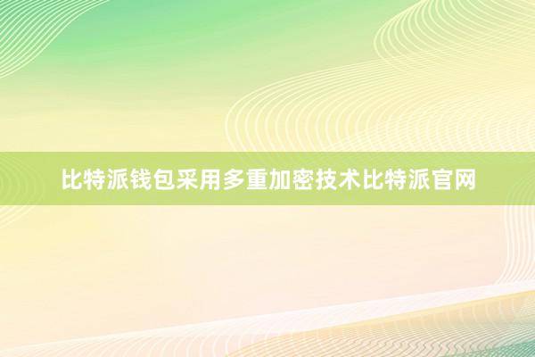 比特派钱包采用多重加密技术比特派官网