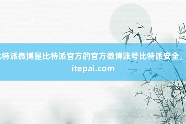 比特派微博是比特派官方的官方微博账号比特派安全，bitepai.com