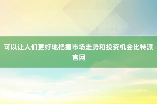 可以让人们更好地把握市场走势和投资机会比特派官网