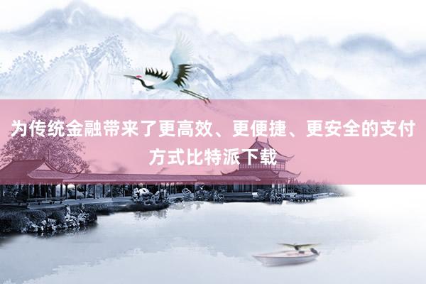 为传统金融带来了更高效、更便捷、更安全的支付方式比特派下载