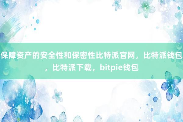 保障资产的安全性和保密性比特派官网，比特派钱包，比特派下载，bitpie钱包