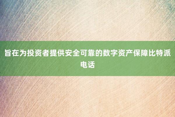 旨在为投资者提供安全可靠的数字资产保障比特派电话