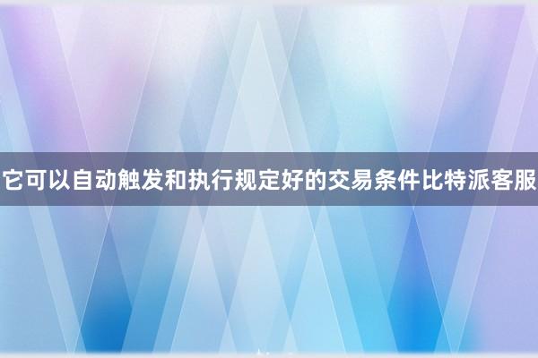 它可以自动触发和执行规定好的交易条件比特派客服