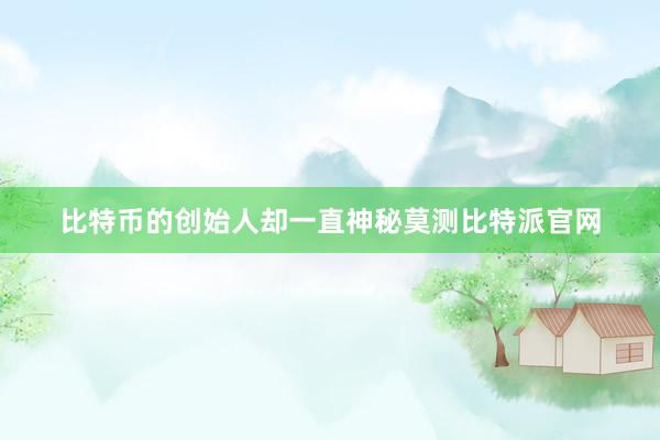 比特币的创始人却一直神秘莫测比特派官网