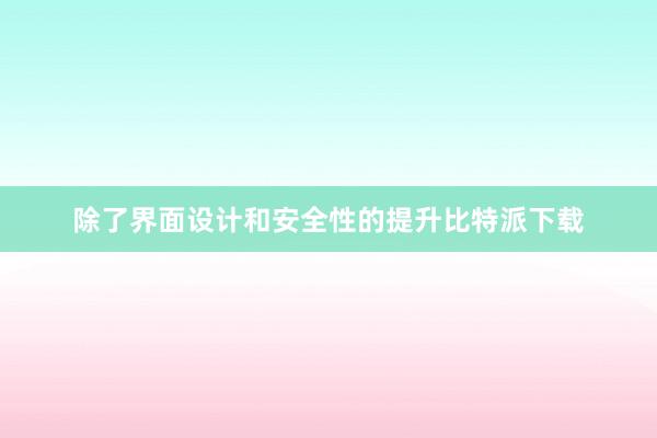 除了界面设计和安全性的提升比特派下载