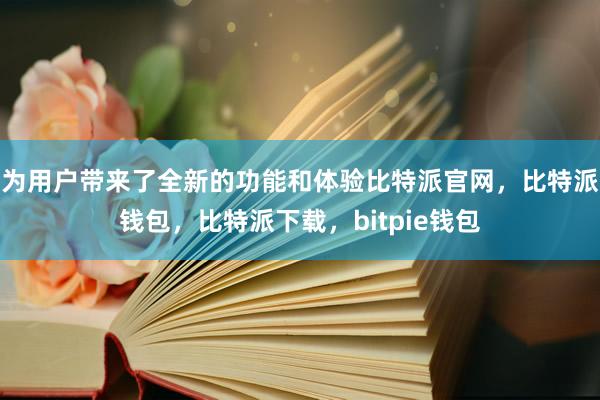 为用户带来了全新的功能和体验比特派官网，比特派钱包，比特派下载，bitpie钱包