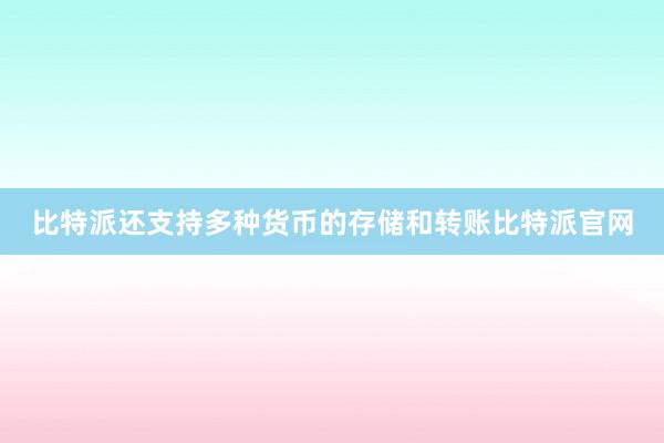 比特派还支持多种货币的存储和转账比特派官网