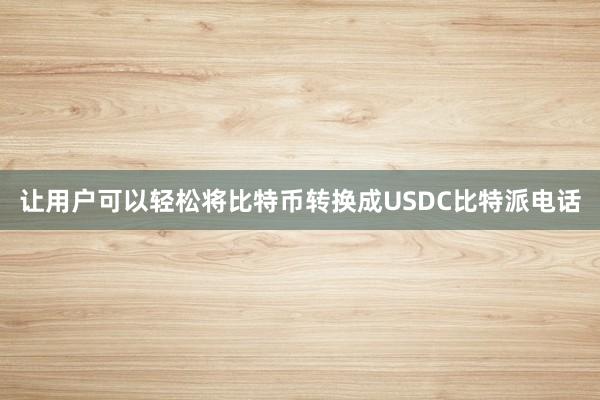 让用户可以轻松将比特币转换成USDC比特派电话