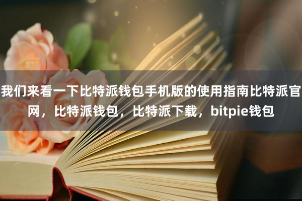 我们来看一下比特派钱包手机版的使用指南比特派官网，比特派钱包，比特派下载，bitpie钱包