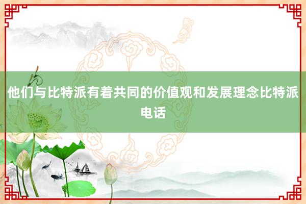 他们与比特派有着共同的价值观和发展理念比特派电话