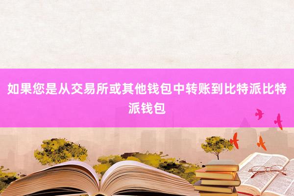 如果您是从交易所或其他钱包中转账到比特派比特派钱包