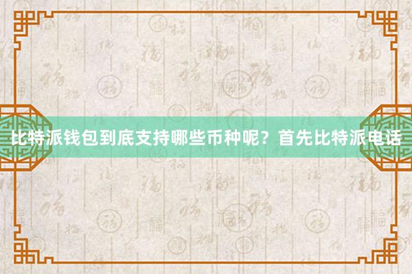 比特派钱包到底支持哪些币种呢？首先比特派电话