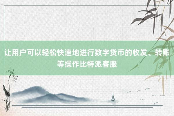 让用户可以轻松快速地进行数字货币的收发、转账等操作比特派客服