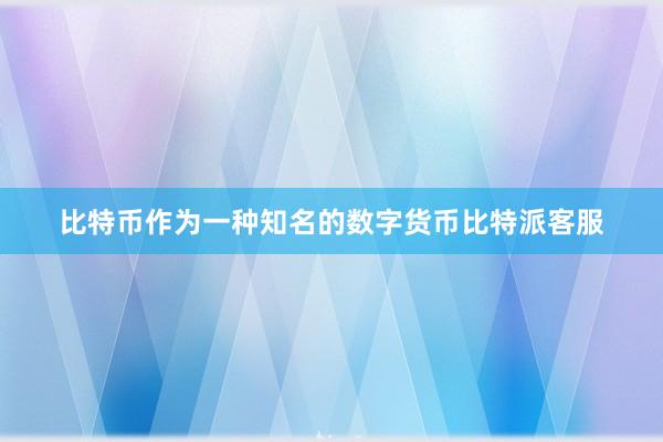 比特币作为一种知名的数字货币比特派客服