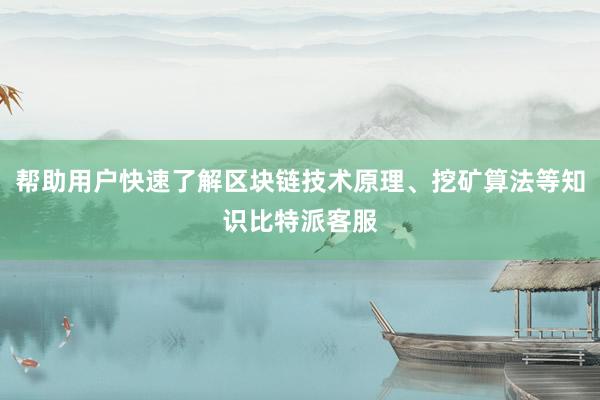 帮助用户快速了解区块链技术原理、挖矿算法等知识比特派客服