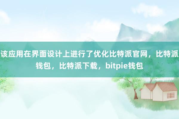 该应用在界面设计上进行了优化比特派官网，比特派钱包，比特派下载，bitpie钱包