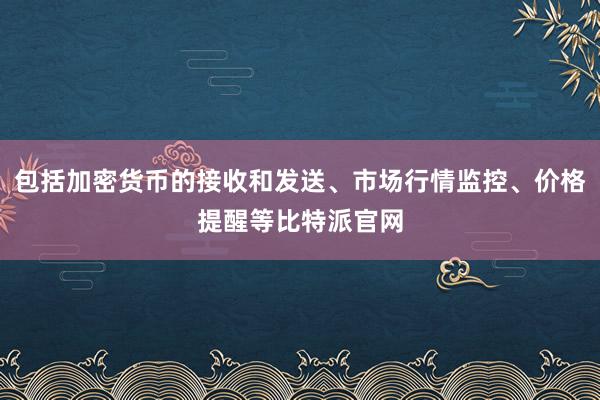 包括加密货币的接收和发送、市场行情监控、价格提醒等比特派官网