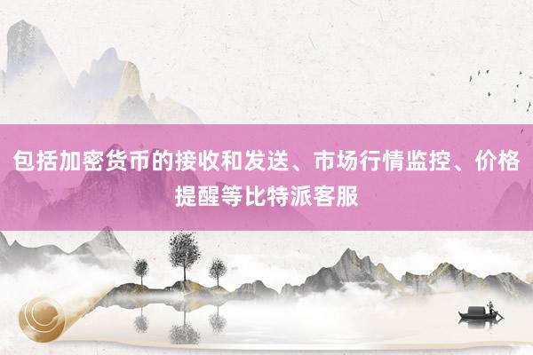 包括加密货币的接收和发送、市场行情监控、价格提醒等比特派客服