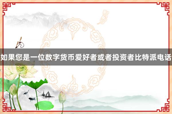 如果您是一位数字货币爱好者或者投资者比特派电话