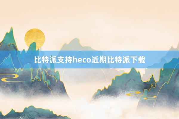 比特派支持heco近期比特派下载