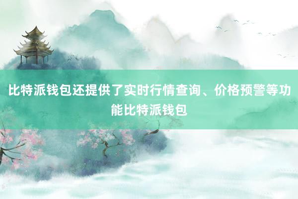 比特派钱包还提供了实时行情查询、价格预警等功能比特派钱包