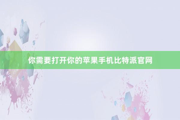 你需要打开你的苹果手机比特派官网