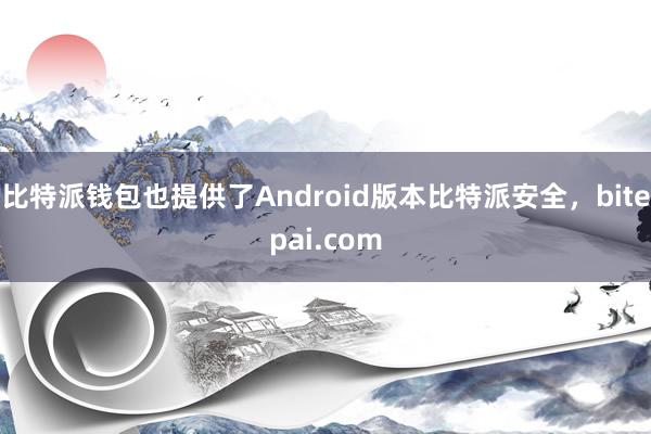 比特派钱包也提供了Android版本比特派安全，bitepai.com