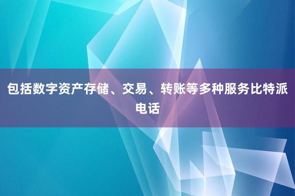 包括数字资产存储、交易、转账等多种服务比特派电话