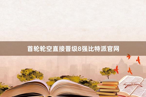 首轮轮空直接晋级8强比特派官网