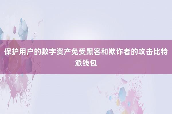 保护用户的数字资产免受黑客和欺诈者的攻击比特派钱包