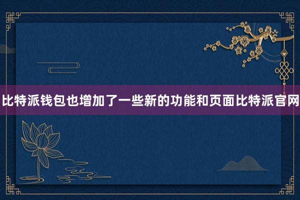 比特派钱包也增加了一些新的功能和页面比特派官网