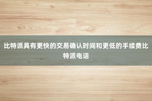 比特派具有更快的交易确认时间和更低的手续费比特派电话