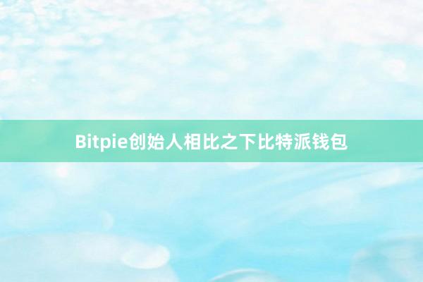 Bitpie创始人相比之下比特派钱包