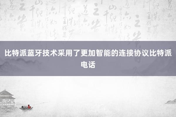 比特派蓝牙技术采用了更加智能的连接协议比特派电话