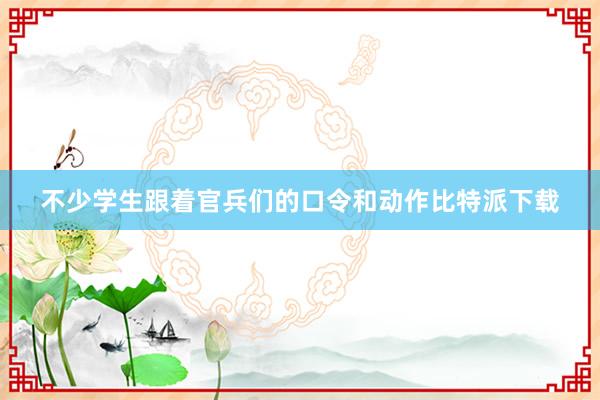 不少学生跟着官兵们的口令和动作比特派下载