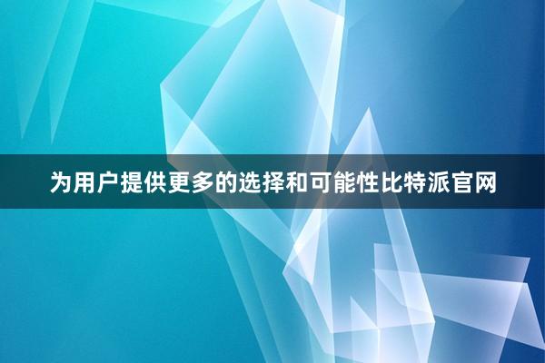 为用户提供更多的选择和可能性比特派官网