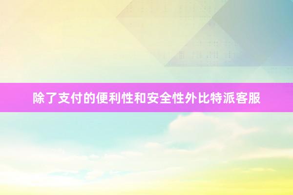 除了支付的便利性和安全性外比特派客服