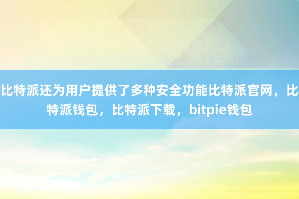 比特派还为用户提供了多种安全功能比特派官网，比特派钱包，比特派下载，bitpie钱包