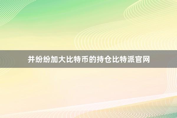 并纷纷加大比特币的持仓比特派官网