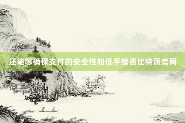 还能够确保支付的安全性和低手续费比特派官网