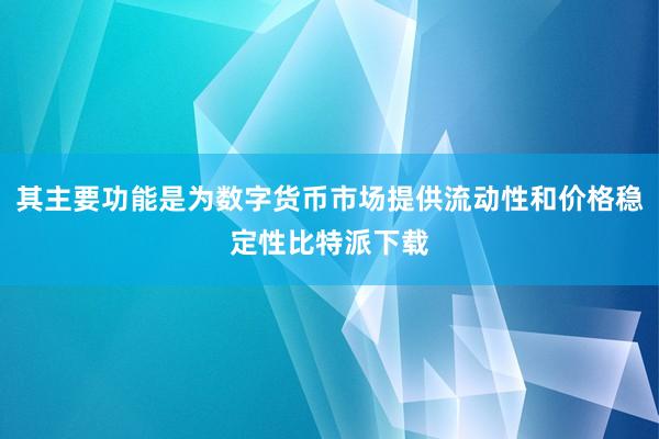 其主要功能是为数字货币市场提供流动性和价格稳定性比特派下载