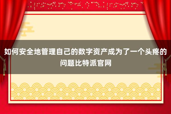 如何安全地管理自己的数字资产成为了一个头疼的问题比特派官网