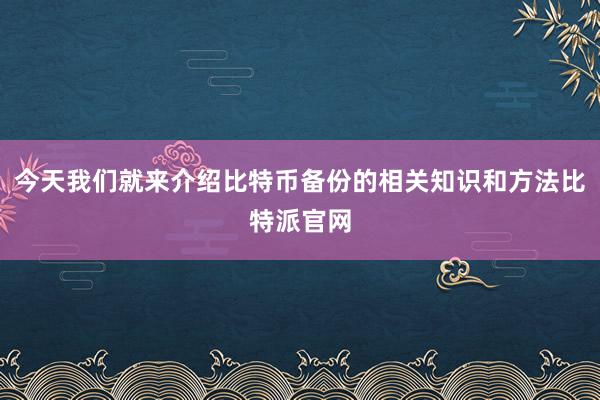 今天我们就来介绍比特币备份的相关知识和方法比特派官网