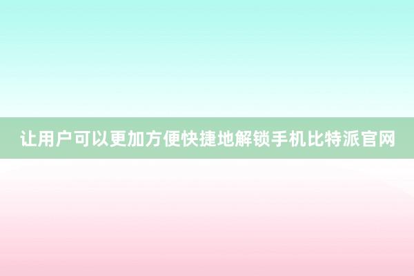 让用户可以更加方便快捷地解锁手机比特派官网