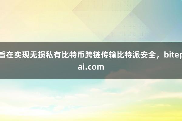 旨在实现无损私有比特币跨链传输比特派安全，bitepai.com